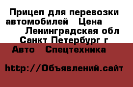Прицеп для перевозки автомобилей › Цена ­ 380 000 - Ленинградская обл., Санкт-Петербург г. Авто » Спецтехника   
